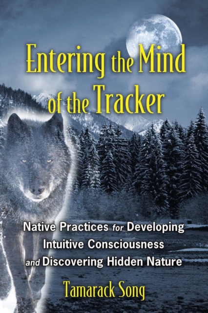 Entering the Mind of the Tracker : Native Practices for Developing Intuitive Consciousness and Discovering Hidden Nature, EPUB eBook