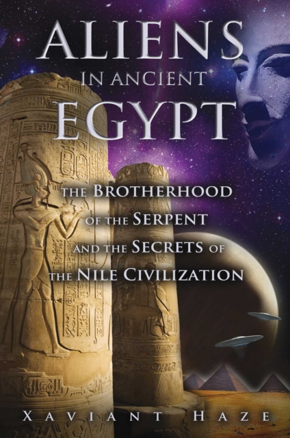 Aliens in Ancient Egypt : The Brotherhood of the Serpent and the Secrets of the Nile Civilization, EPUB eBook