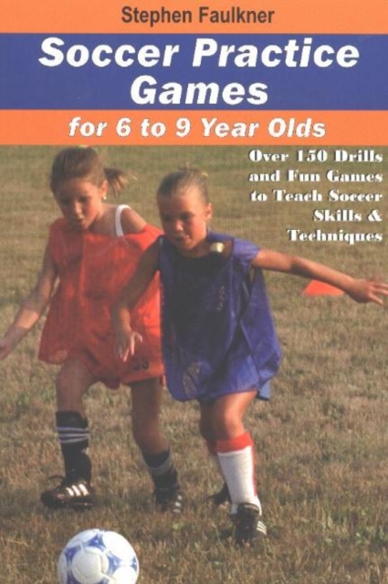 Soccer Practice Games for 6 to 9 Year Olds : Over 150 Drills & Fun Games to Teach Soccer Skills & Techniques, Paperback / softback Book