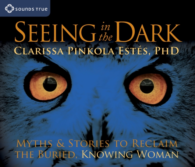 Seeing in the Dark : Myths and Stories to Reclaim the Buried, Knowing Woman, CD-Audio Book