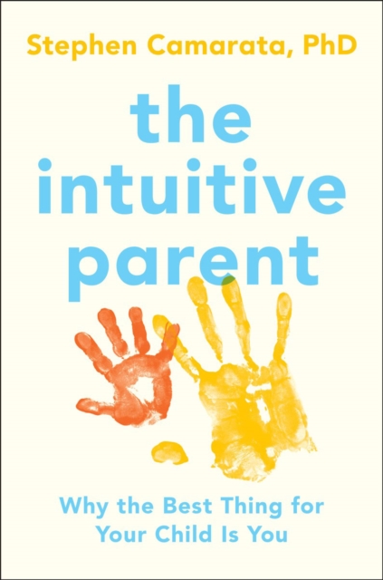 The Intuitive Parent : Why the Best Thing for Your Child is You, Hardback Book