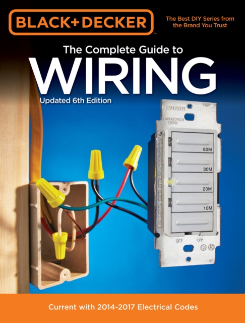 The Complete Guide to Wiring (Black & Decker) : Current with 2014-2017 Electrical Codes, Paperback Book