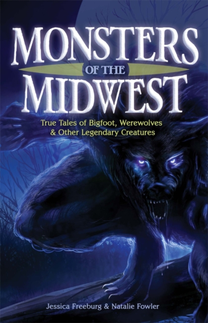 Monsters of the Midwest : True Tales of Bigfoot, Werewolves & Other Legendary Creatures, EPUB eBook