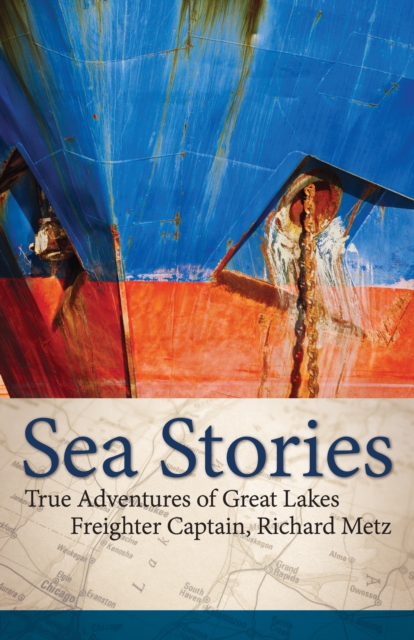 Sea Stories : True Adventures of Great Lakes Freighter Captain, Richard Metz, Hardback Book