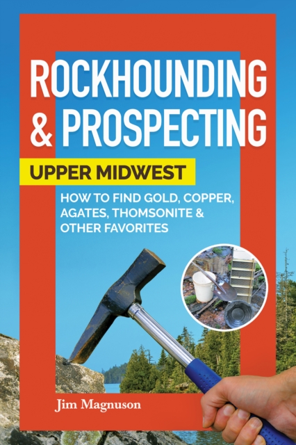 Rockhounding & Prospecting: Upper Midwest : How to Find Gold, Copper, Agates, Thomsonite & Other Favorites, Paperback / softback Book