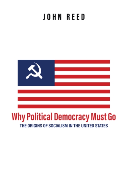 Why Political Democracy Must Go: The Origins of Socialism in the United States, Hardback Book