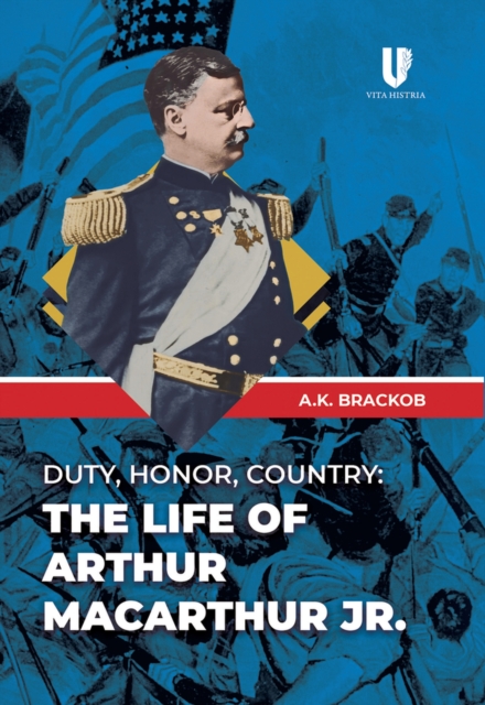 Duty, Honor, Country: The Life of Arthur MacArthur, Jr., Paperback / softback Book
