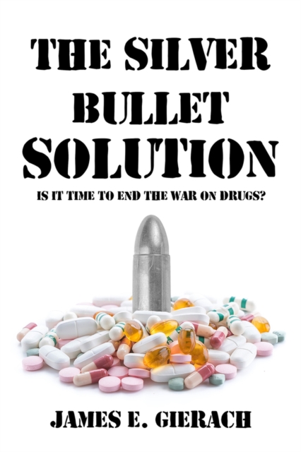 The Silver Bullet Solution : Is it time to end the World War on Drugs?, Hardback Book