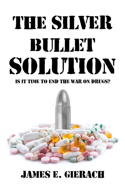 The Silver Bullet Solution : Is it time to end the War on Drugs?, EPUB eBook