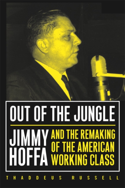 Out Of The Jungle : Jimmy Hoffa And The Remaking Of, Paperback / softback Book