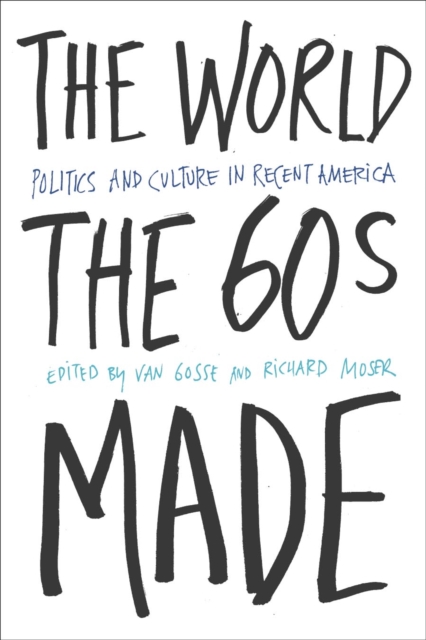 The World Sixties Made : Politics And Culture In Recent America, Hardback Book
