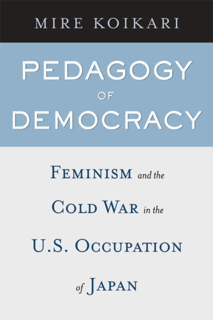 Pedagogy of Democracy : Feminism and the Cold War in the U.S. Occupation of Japan, Hardback Book