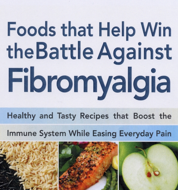 Food That Helps Win the Battle Against Fibromyalgia : Ease Everyday Pain and Fight Fatigue, Paperback / softback Book