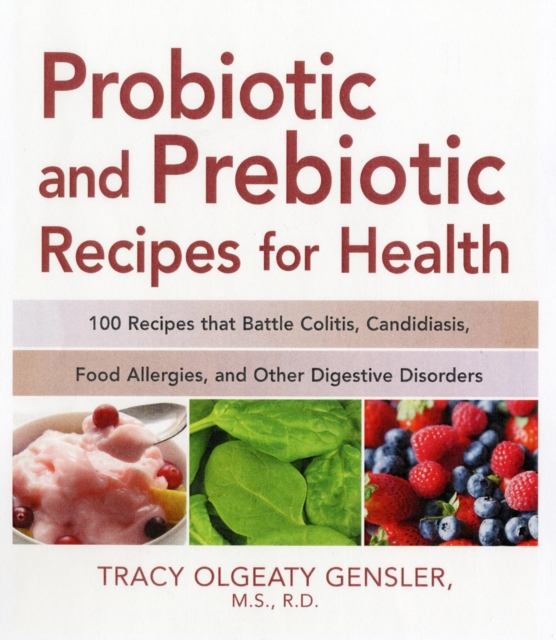 Probiotic and Prebiotic Recipes for Health : 100 Recipes that Battle Colitis, Candidiasis, Food Allergies, and Other Digestive Disorders, Paperback / softback Book
