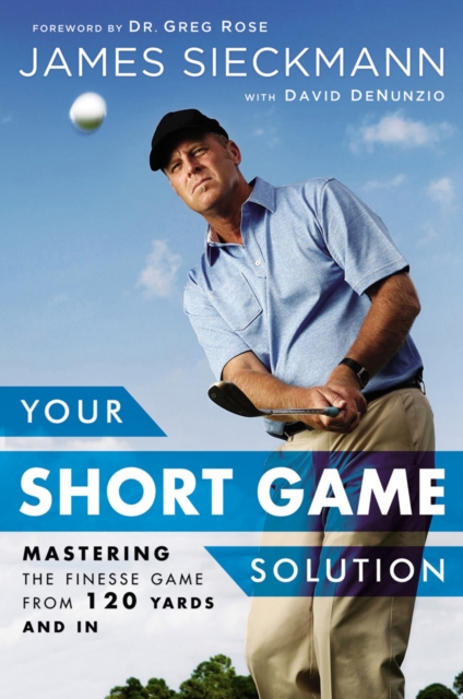 Your Short Game Solution : Mastering the Finesse Game from 120 Yards and In, Hardback Book