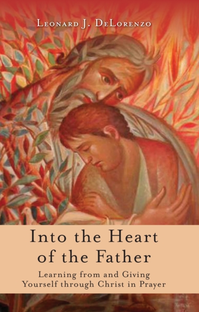 Into the Heart of the Father : Learning from and Giving Yourself through Christ in Prayer, EPUB eBook
