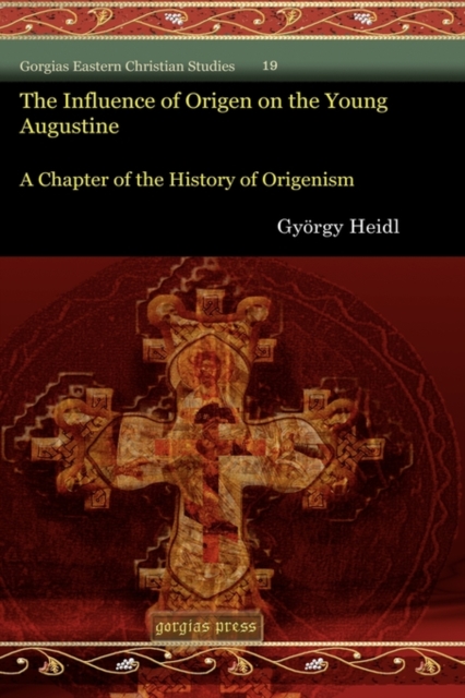 The Influence of Origen on the Young Augustine : A Chapter of the History of Origenism, Hardback Book