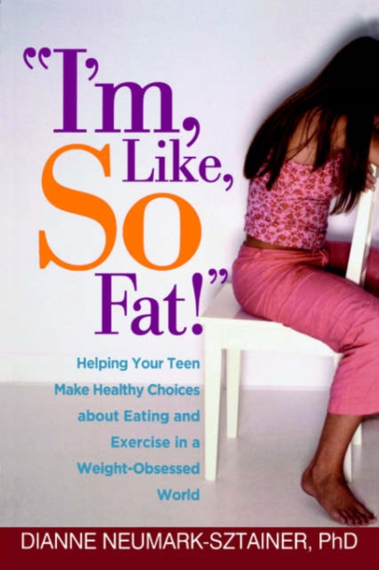 I'm, Like, SO Fat! : Helping Your Teen Make Healthy Choices about Eating and Exercise in a Weight-Obsessed World, Hardback Book