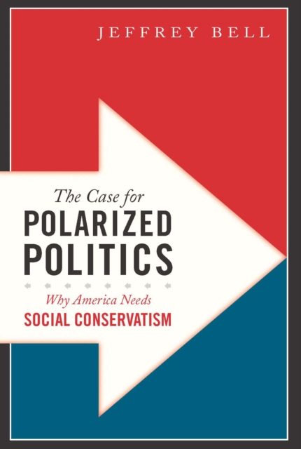 The Case for Polarized Politics : Why America Needs Social Conservatism, EPUB eBook