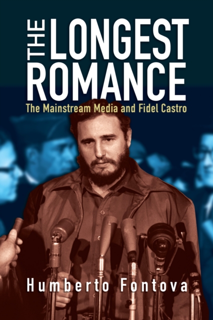 The Longest Romance : The Mainstream Media and Fidel Castro, Hardback Book