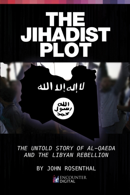 The Jihadist Plot : The Untold Story of Al-Qaeda and the Libyan Rebellion, EPUB eBook