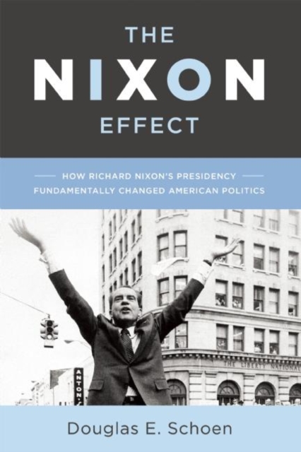 The Nixon Effect : How Richard Nixon's Presidency Fundamentally Changed American Politics, EPUB eBook