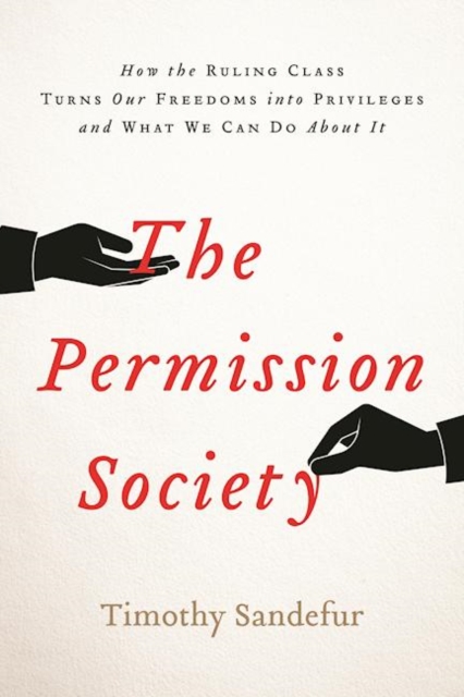 The Permission Society : How the Ruling Class Turns Our Freedoms into Privileges and What We Can Do About It, Hardback Book