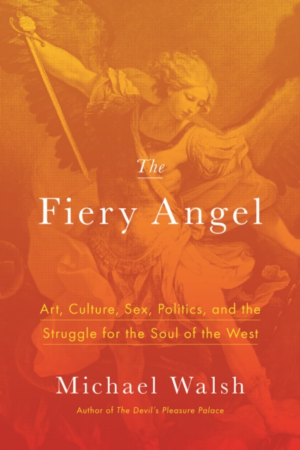 The Fiery Angel : Art, Culture, Sex, Politics, and the Struggle for the Soul of the West, Hardback Book