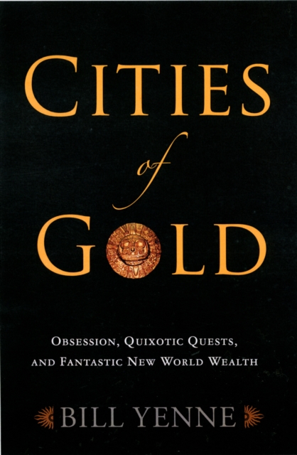Cities of Gold: Legendary Kingdoms, Quixotic Quests, and Fantastic New World Wealth, Hardback Book