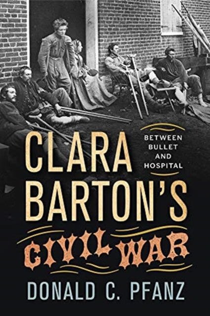 Clara Barton's Civil War: Between Bullet and Hospital, Hardback Book