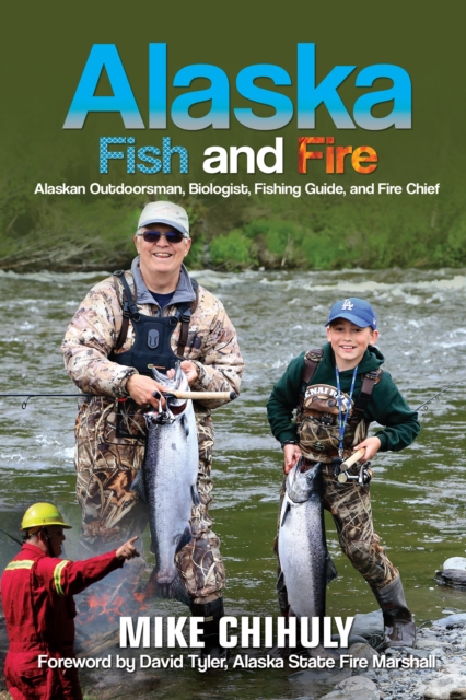 Alaska Fish And Fire : Alaskan Outdoorsman, Biologist, Fishing Guide, and Fire Chief, EPUB eBook