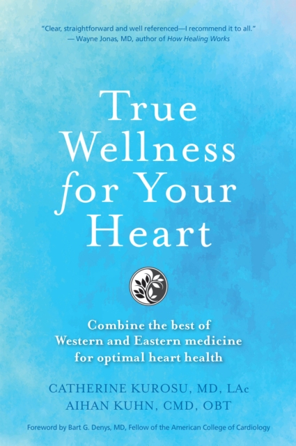 True Wellness for Your Heart : Combine The Best Of Western And Eastern Medicine For Optimal Heart Health, Hardback Book