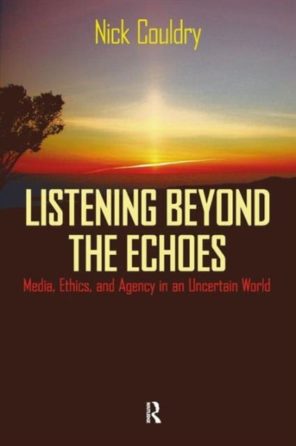 Listening Beyond the Echoes : Media, Ethics, and Agency in an Uncertain World, Paperback / softback Book