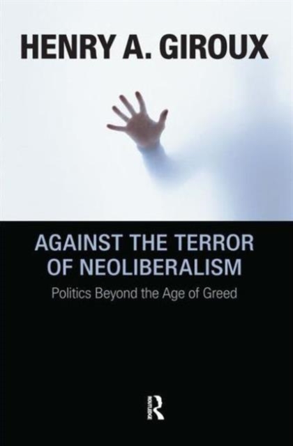 Against the Terror of Neoliberalism : Politics Beyond the Age of Greed, Hardback Book