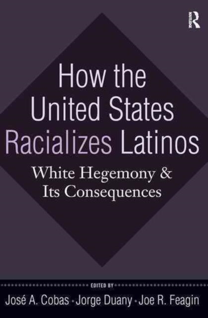 How the United States Racializes Latinos : White Hegemony and Its Consequences, Hardback Book