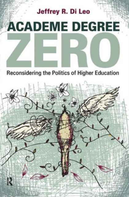 Academe Degree Zero : Reconsidering the Politics of Higher Education, Paperback / softback Book