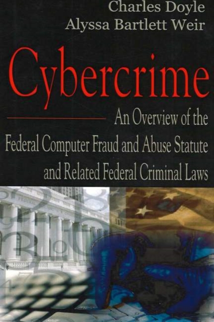 Cybercrime : An Overview of the Federal Computer Fraud & Abuse Statute & Related Federal Criminal Laws, Paperback / softback Book