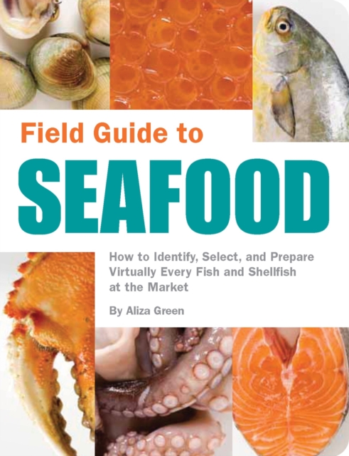 Field Guide to Seafood : How to Identify, Select, and Prepare Virtually Every Fish and Shellfish at the Market, Paperback / softback Book