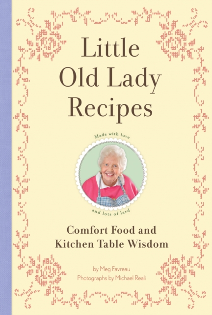 Little Old Lady Recipes : Comfort Food and Kitchen Table Wisdom, Hardback Book