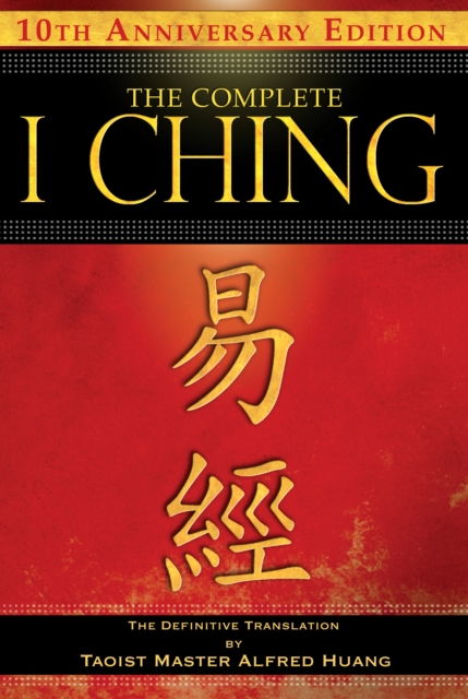 The Complete I Ching - 10th Anniversary Edition : The Definitive Translation by Taoist Master Alfred Huang, Paperback / softback Book