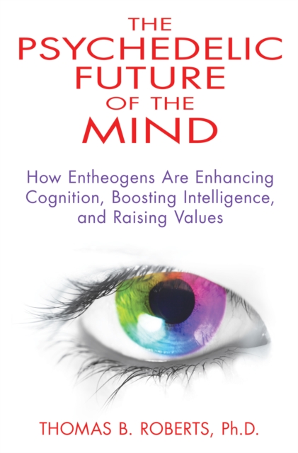 Psychedelic Future of the Mind : How Entheogens are Enhancing Cognition, Boosting Intelligence, and Raising Values, Paperback / softback Book