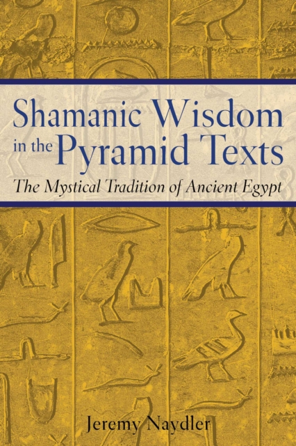 Shamanic Wisdom in the Pyramid Texts : The Mystical Tradition of Ancient Egypt, EPUB eBook