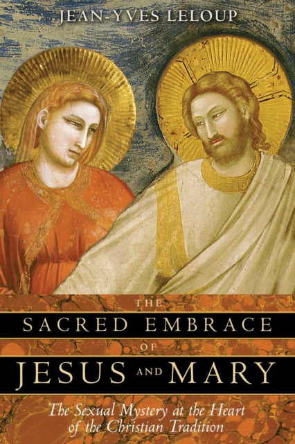 The Sacred Embrace of Jesus and Mary : The Sexual Mystery at the Heart of the Christian Tradition, EPUB eBook
