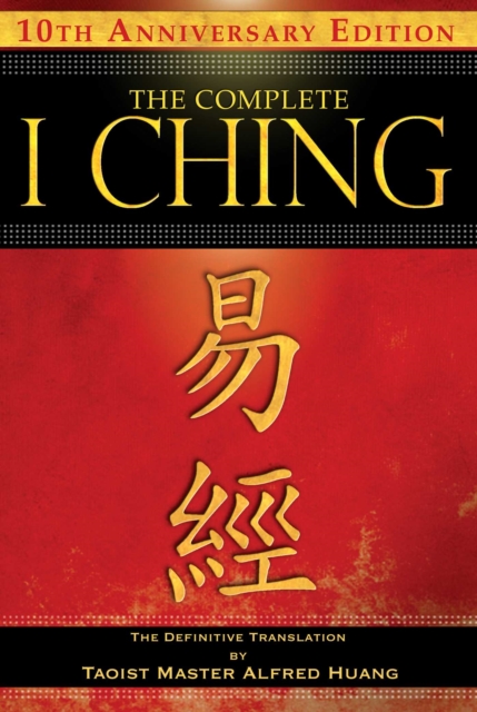 The Complete I Ching - 10th Anniversary Edition : The Definitive Translation by Taoist Master Alfred Huang, EPUB eBook