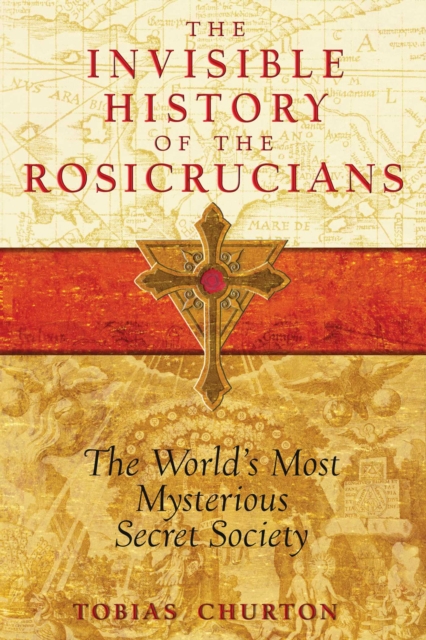 The Invisible History of the Rosicrucians : The World's Most Mysterious Secret Society, EPUB eBook