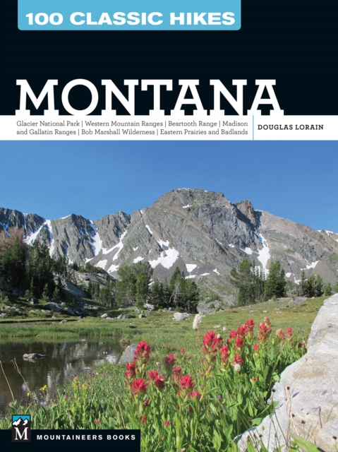 100 Classic Hikes: Montana : Glacier National Park, Western Mountain Ranges, Beartooth Range, Madison and Gallatin Ranges, Bob Marshall Wilderness, Eastern Prairies and Badlands, EPUB eBook