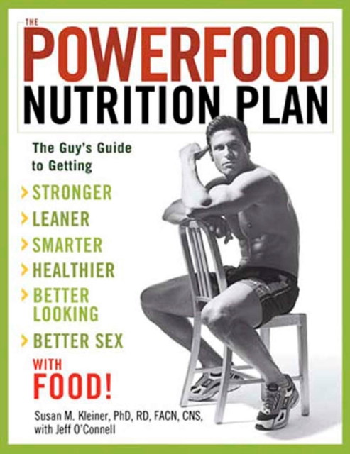 The Powerfood Nutrition Plan : The Guy's Guide to Getting Stronger, Leaner, Smarter, Healthier, Better Looking, Better Sex--with Food!, Paperback / softback Book