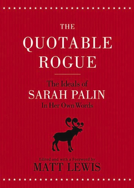 The Quotable Rogue : The Ideals of Sarah Palin in Her Own Words, EPUB eBook