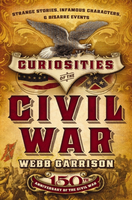 Curiosities of the Civil War : Strange Stories, Infamous Characters & Bizarre Events, EPUB eBook