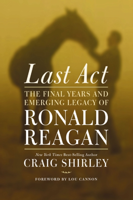 Last Act : The Final Years and Emerging Legacy of Ronald Reagan, EPUB eBook